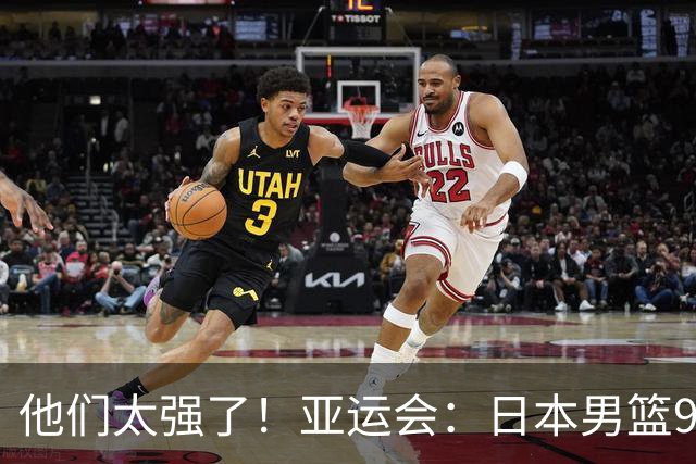 他们太强了！亚运会：日本男篮97-78晋级决赛，中国男篮无缘决赛